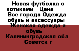 Новая футболка с котиками › Цена ­ 500 - Все города Одежда, обувь и аксессуары » Женская одежда и обувь   . Калининградская обл.,Советск г.